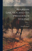 Abraham Lincoln and his Presidency Volume; Volume  2