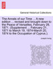 The Annals of our Time ... A new edition ... revised and brought down to the Peace of Versailles, February 28, 1871. (Supplement ... February 21, 1871 to March 19, 1874-March 20, 1874 to the Occupation of Cyprus.).