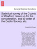 Statistical survey of the County of Wexford, drawn up for the consideration, and by order of the Dublin Society, etc.
