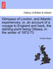 Glimpses of London, and Atlantic experiences; or, an account of a voyage to England and back, the starting-point being Ottawa, in the winter of 1872-73