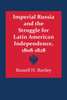 Imperial Russia and the Struggle for Latin American Independence, 1808-1828