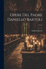 Opere Del Padre Daniello Bartoli ......