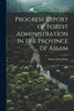 Progress Report of Forest Administration in the Province of Assam