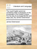 The royal English grammar, containing what is necessary to the knowledge of the English tongue. ... For the use of young gentlemen and ladys [sic]. By James Greenwood ...