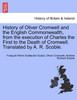 History of Oliver Cromwell and the English Commonwealth, from the execution of Charles the First to the Death of Cromwell. Translated by A. R. Scoble. VOL. I.