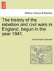 The history of the rebellion and civil wars in England, begun in the year 1641.