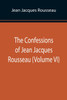 The Confessions of Jean Jacques Rousseau (Volume VI)
