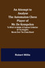 An Attempt to Analyse the Automaton Chess Player of Mr. De Kempelen; To Which is Added, a Copious Collection of the Knight's Moves over the Chess Board