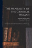 The Mentality of the Criminal Woman; a Comparative Study of the Criminal Woman, the Working Girl, An