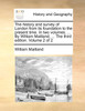 The history and survey of London from its foundation to the present time. In two volumes. ... By William Maitland, ... The third edition. Volume 2 of 2