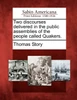 Two discourses delivered in the public assemblies of the people called Quakers.