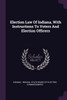 Election Law Of Indiana, With Instructions To Voters And Election Officers