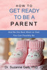 How to Get Ready to Be a Parent-And Be The Best Mom Or Dad You Can Possibly Be