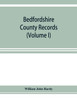 Bedfordshire County records. Notes and extracts from the county records Comprised in the Quarter Sessions Rolls from 1714 to 1832. (Volume I)