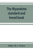 The Wyandotte standard and breed book; a complete description of all varieties of Wyandottes, with the text in full from the latest (1915) rev. ed. of the American standard of perfection, as it relates to all varieties of Wyandottes. Also, with trea