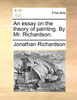 An essay on the theory of painting. By Mr. Richardson.