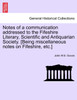 Notes of a communication addressed to the Fifeshire Literary, Scientific and Antiquarian Society. [Being miscellaneous notes on Fifeshire, etc.]