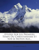 Etudes Sur Les Premiers Temps Du Christianisme Et Sur Le Moyen Age...
