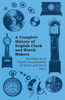 A Complete History of English Clock and Watch Makers - Including an in Depth Encyclopaedia of Watch and Clock Parts