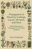Propagation of Plants by Cuttings, Layers, Division, and Seed - With Information on Propagation for the Home Gardener