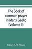 The book of common prayer in Manx Gaelic. Being translations made by Bishop Phillips in 1610, and by the Manx clergy in 1765 (Volume II)