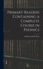 Primary Readers Containing a Complete Course in Phonics
