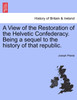 A View of the Restoration of the Helvetic Confederacy. Being a sequel to the history of that republic.