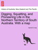 Digging, Squatting, and Pioneering Life in the Northern Territory of South Australia. With a map