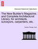 The New Builder's Magazine, and Complete Architectural Library, for architects, surveyors, carpenters, etc.