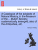 A Catalogue of the subjects of Natural History, in the Museum of the ... Dublin Society, systematically arranged; also of the Antiquities, etc.