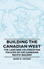 Building the Canadian West - The Land and Colonization Policies of the Canadian Pacific Railway