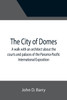 The City of Domes; A walk with an architect about the courts and palaces of the Panama-Pacific International Exposition, with a discussion of its architecture, its sculpture, its mural decorations, its coloring and its lighting, preceded by a histor