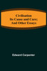 Civilisation; Its Cause and Cure; and Other Essays