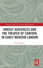 Unruly Audiences and the Theater of Control in Early Modern London