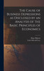 The Cause of Business Depressions as Disclosed by an Analysis of the Basic Principles of Economics