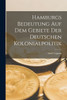 Hamburgs Bedeutung auf dem Gebiete der Deutschen Kolonialpolitik