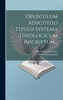 Opusculum Adscititio Titulo Systema Theologicum Inscriptum...