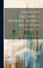 Essays On Exchange, Interest, Money, And Other Subjects