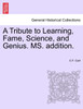 A Tribute to Learning, Fame, Science, and Genius. MS. addition.