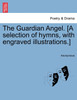 The Guardian Angel. [A selection of hymns, with engraved illustrations.]