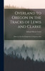 Overland to Oregon in the Tracks of Lewis and Clarke