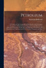 Petroleum; a Treatise on the Geographical Distribution and Geological Occurrence of Petroleum and Natural gas; the Physical and Chemical Properties, Production, and Refining of Petroleum and Ozokerite; the Characters and Uses, Testing, Transport, an