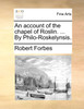An account of the chapel of Roslin. ... By Philo-Roskelynsis.