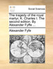 The tragedy of the royal martyr, K. Charles I. The second edition. By Alexander Fyffe ...
