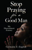 Stop Praying for a Good Man