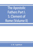 The Apostolic Fathers; Part I. S. Clement of Rome (Volume II)