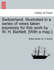 Switzerland. Illustrated in a series of views taken expressly for this work by W. H. Bartlett. [With a map.] VOL. I