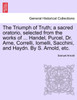 The Triumph of Truth; a sacred oratorio, selected from the works of ... Handel, Purcel, Dr. Arne, Correlli, Iomelli, Sacchini, and Haydn. By S. Arnold, etc.