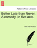 Better Late than Never. A comedy. In five acts.