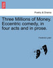 Three Millions of Money. Eccentric comedy, in four acts and in prose.
